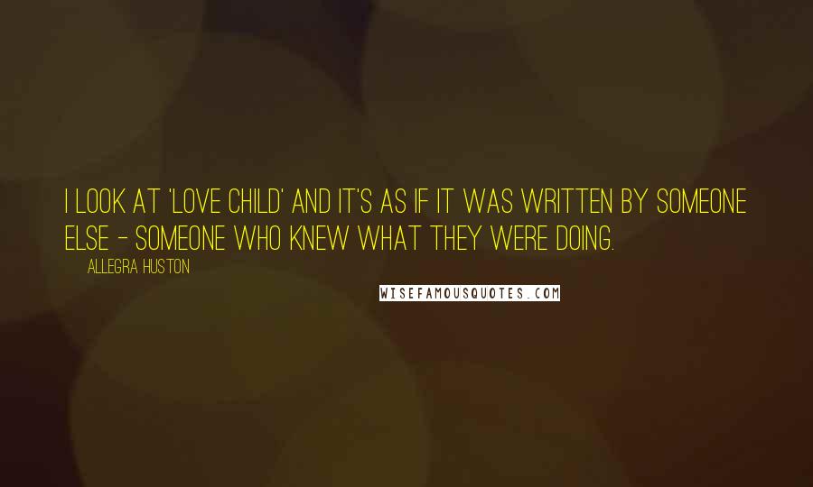 Allegra Huston Quotes: I look at 'Love Child' and it's as if it was written by someone else - someone who knew what they were doing.