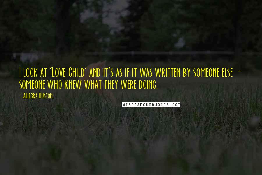 Allegra Huston Quotes: I look at 'Love Child' and it's as if it was written by someone else - someone who knew what they were doing.