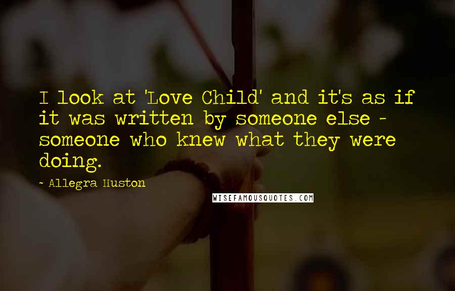 Allegra Huston Quotes: I look at 'Love Child' and it's as if it was written by someone else - someone who knew what they were doing.