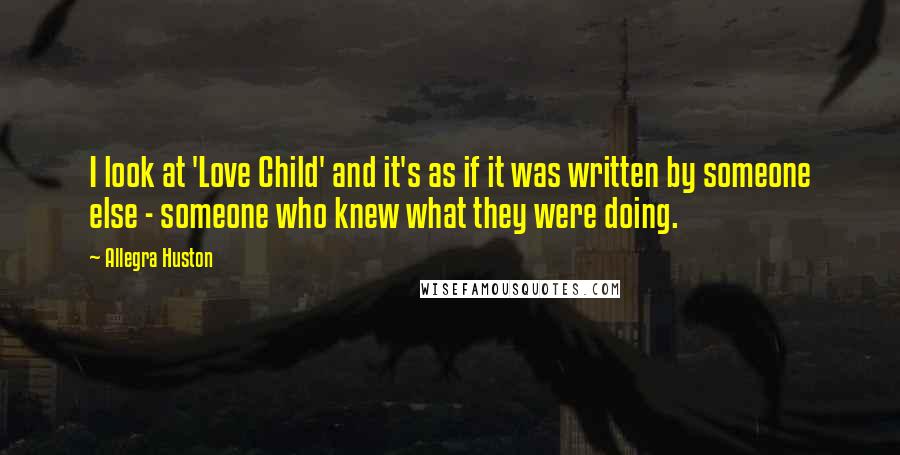 Allegra Huston Quotes: I look at 'Love Child' and it's as if it was written by someone else - someone who knew what they were doing.