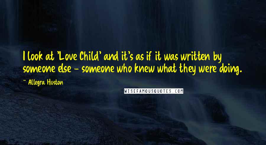 Allegra Huston Quotes: I look at 'Love Child' and it's as if it was written by someone else - someone who knew what they were doing.