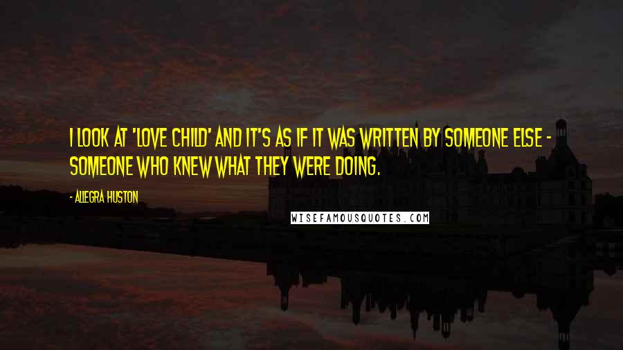 Allegra Huston Quotes: I look at 'Love Child' and it's as if it was written by someone else - someone who knew what they were doing.