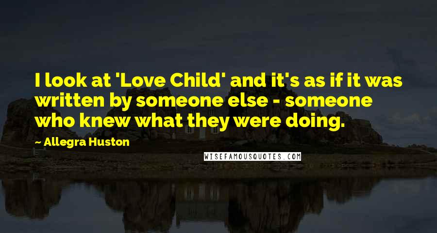 Allegra Huston Quotes: I look at 'Love Child' and it's as if it was written by someone else - someone who knew what they were doing.