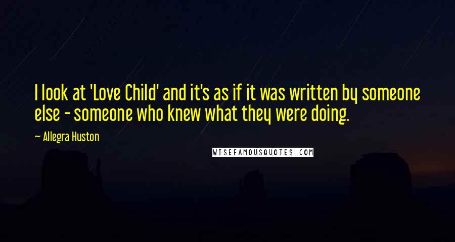 Allegra Huston Quotes: I look at 'Love Child' and it's as if it was written by someone else - someone who knew what they were doing.