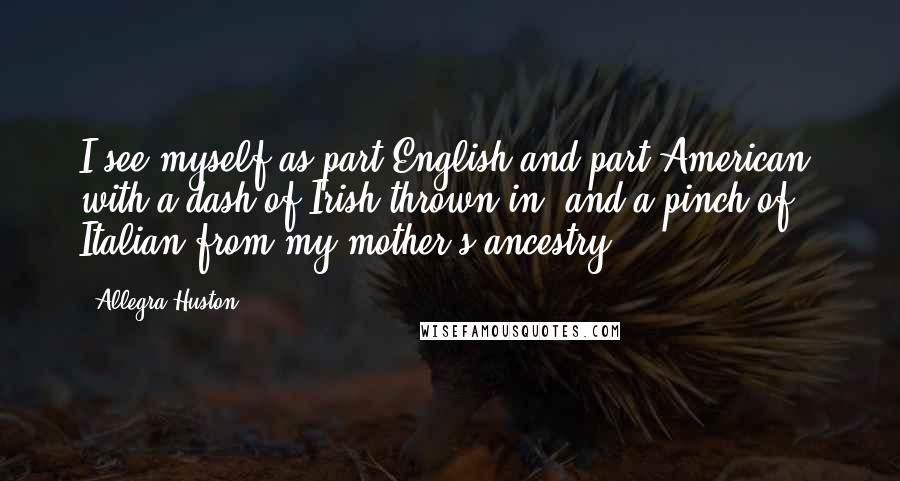 Allegra Huston Quotes: I see myself as part English and part American, with a dash of Irish thrown in, and a pinch of Italian from my mother's ancestry.