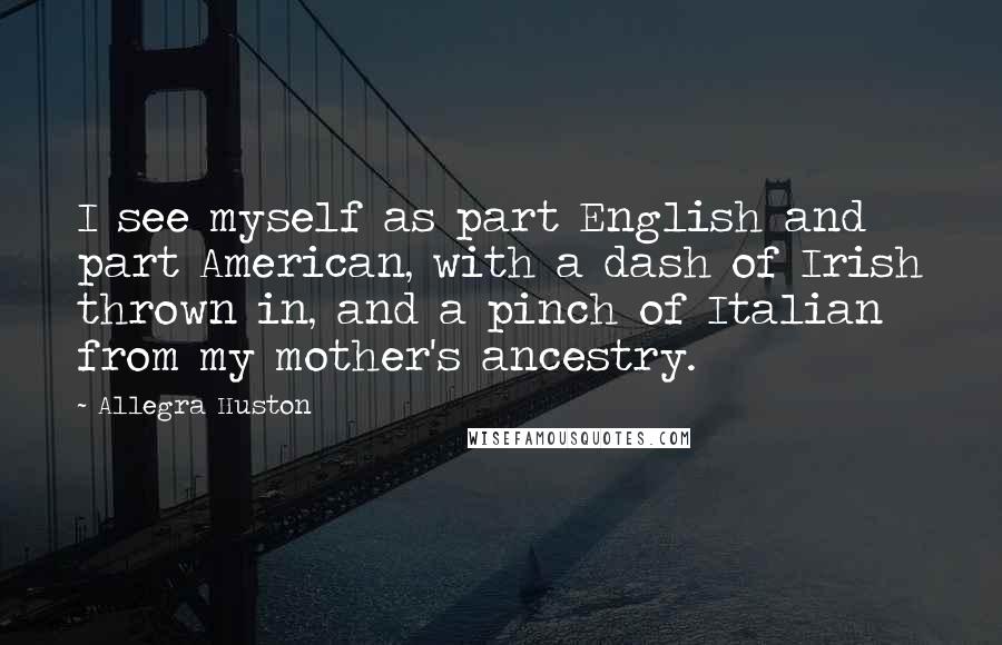 Allegra Huston Quotes: I see myself as part English and part American, with a dash of Irish thrown in, and a pinch of Italian from my mother's ancestry.