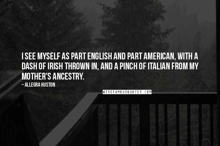 Allegra Huston Quotes: I see myself as part English and part American, with a dash of Irish thrown in, and a pinch of Italian from my mother's ancestry.