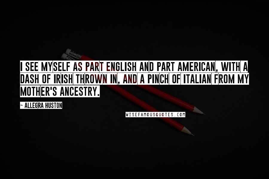 Allegra Huston Quotes: I see myself as part English and part American, with a dash of Irish thrown in, and a pinch of Italian from my mother's ancestry.
