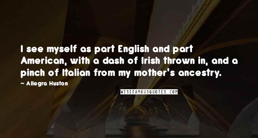 Allegra Huston Quotes: I see myself as part English and part American, with a dash of Irish thrown in, and a pinch of Italian from my mother's ancestry.