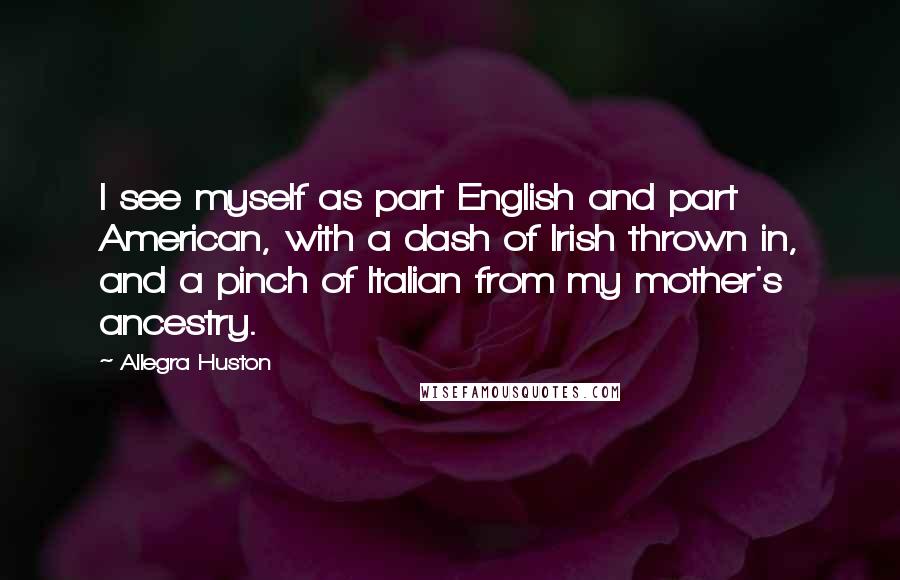 Allegra Huston Quotes: I see myself as part English and part American, with a dash of Irish thrown in, and a pinch of Italian from my mother's ancestry.