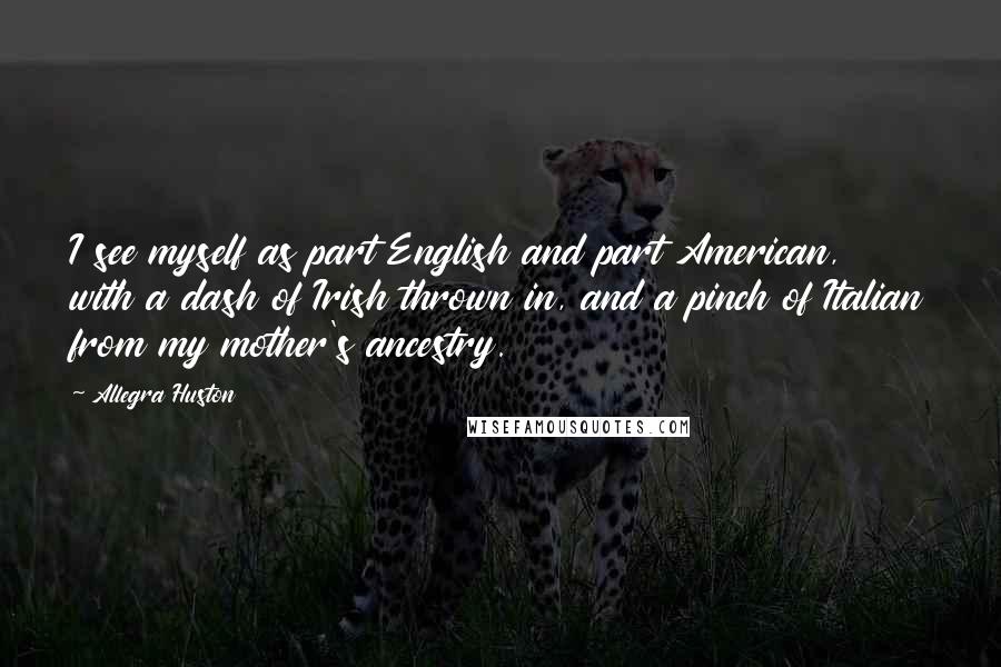 Allegra Huston Quotes: I see myself as part English and part American, with a dash of Irish thrown in, and a pinch of Italian from my mother's ancestry.