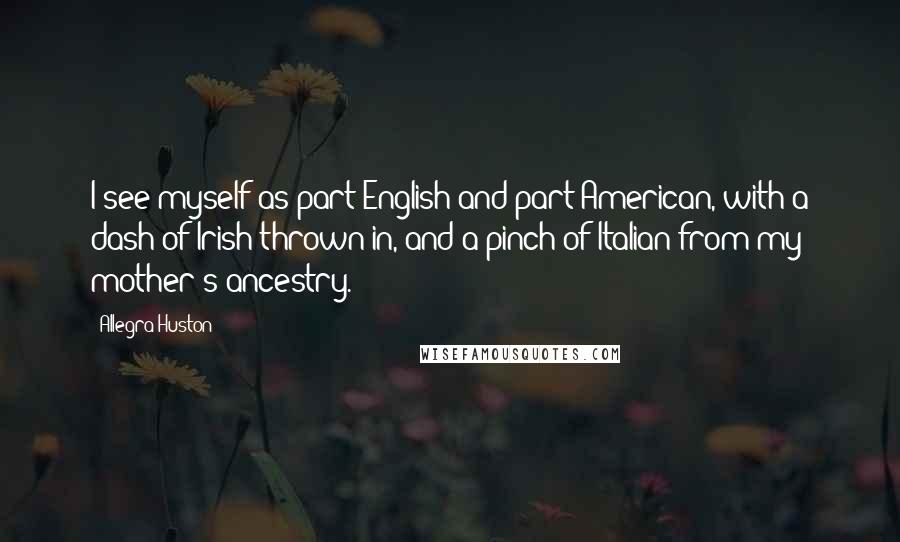 Allegra Huston Quotes: I see myself as part English and part American, with a dash of Irish thrown in, and a pinch of Italian from my mother's ancestry.