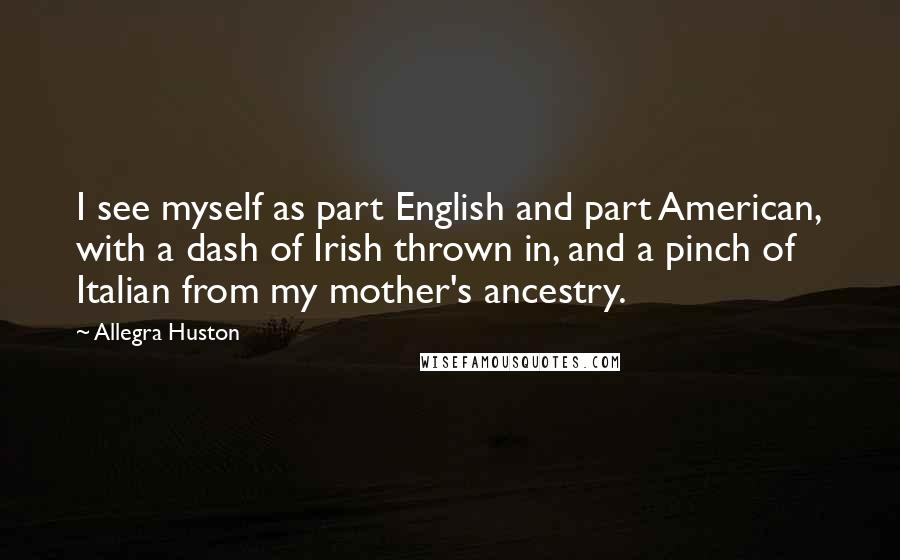 Allegra Huston Quotes: I see myself as part English and part American, with a dash of Irish thrown in, and a pinch of Italian from my mother's ancestry.