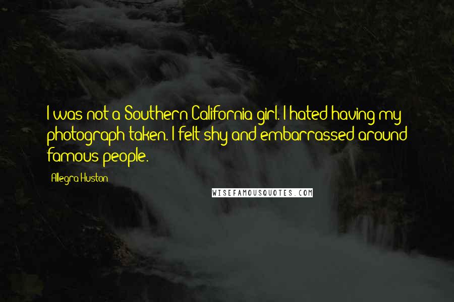 Allegra Huston Quotes: I was not a Southern California girl. I hated having my photograph taken. I felt shy and embarrassed around famous people.