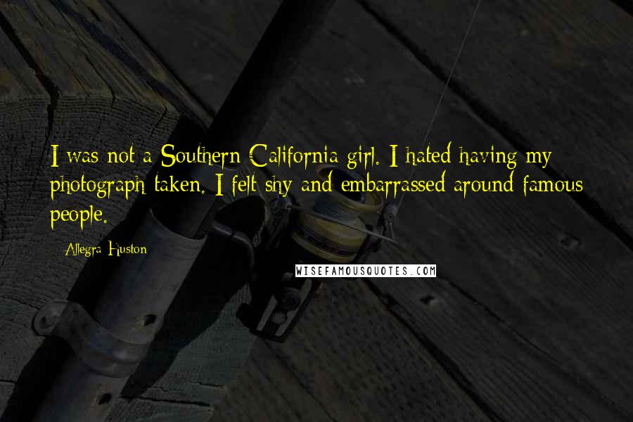 Allegra Huston Quotes: I was not a Southern California girl. I hated having my photograph taken. I felt shy and embarrassed around famous people.