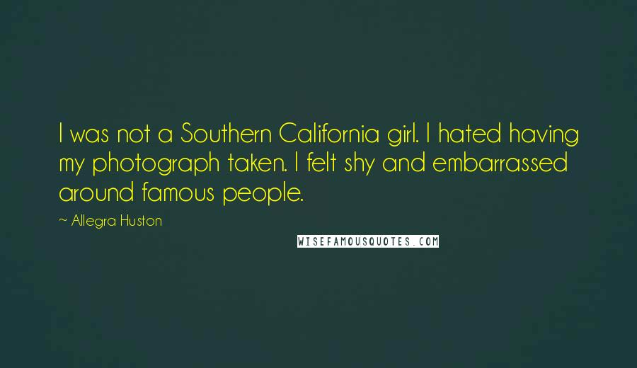 Allegra Huston Quotes: I was not a Southern California girl. I hated having my photograph taken. I felt shy and embarrassed around famous people.