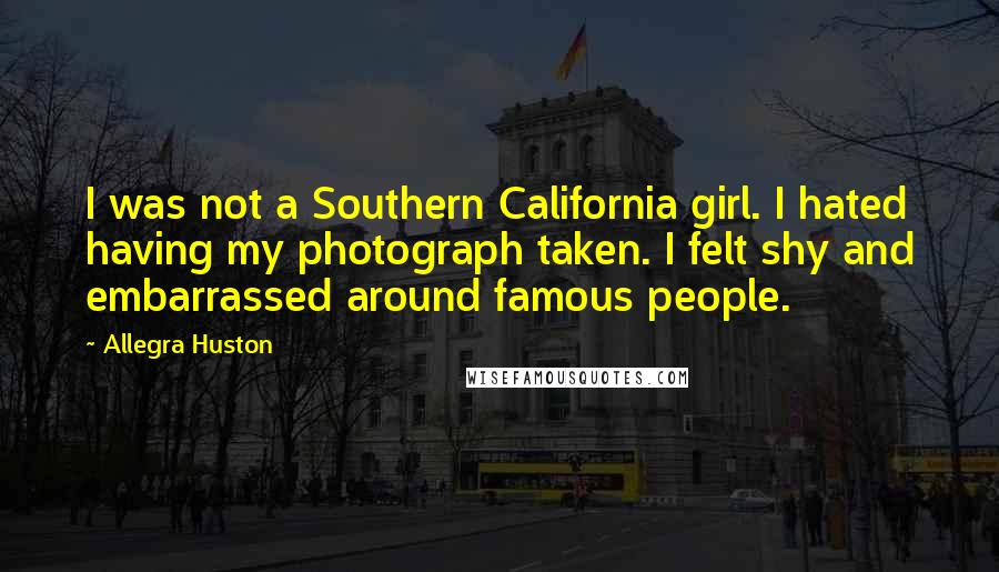 Allegra Huston Quotes: I was not a Southern California girl. I hated having my photograph taken. I felt shy and embarrassed around famous people.