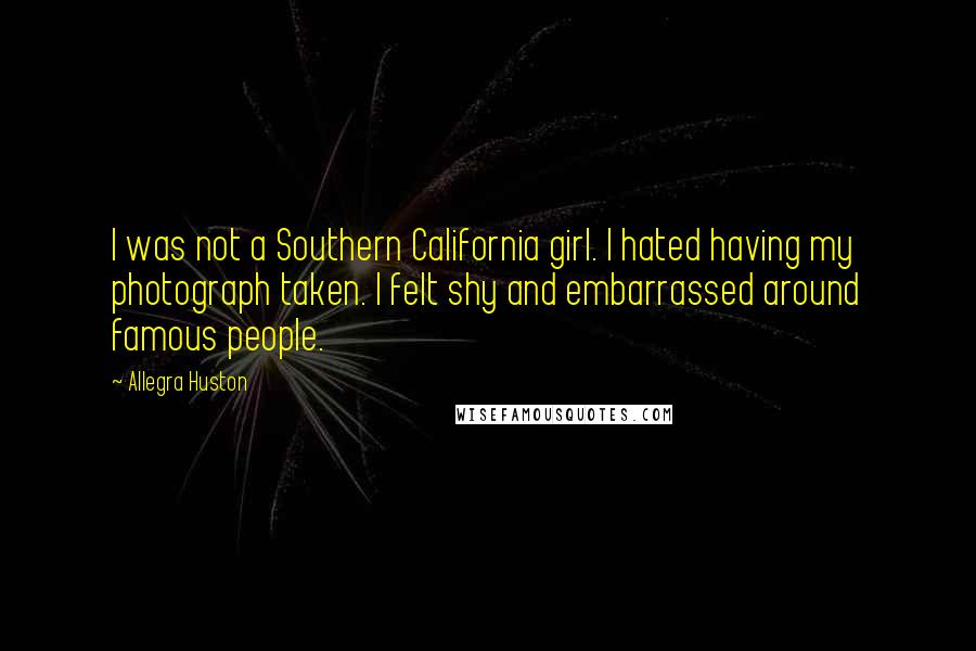 Allegra Huston Quotes: I was not a Southern California girl. I hated having my photograph taken. I felt shy and embarrassed around famous people.