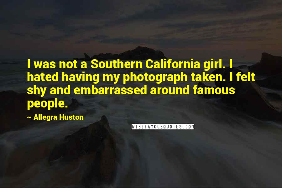 Allegra Huston Quotes: I was not a Southern California girl. I hated having my photograph taken. I felt shy and embarrassed around famous people.
