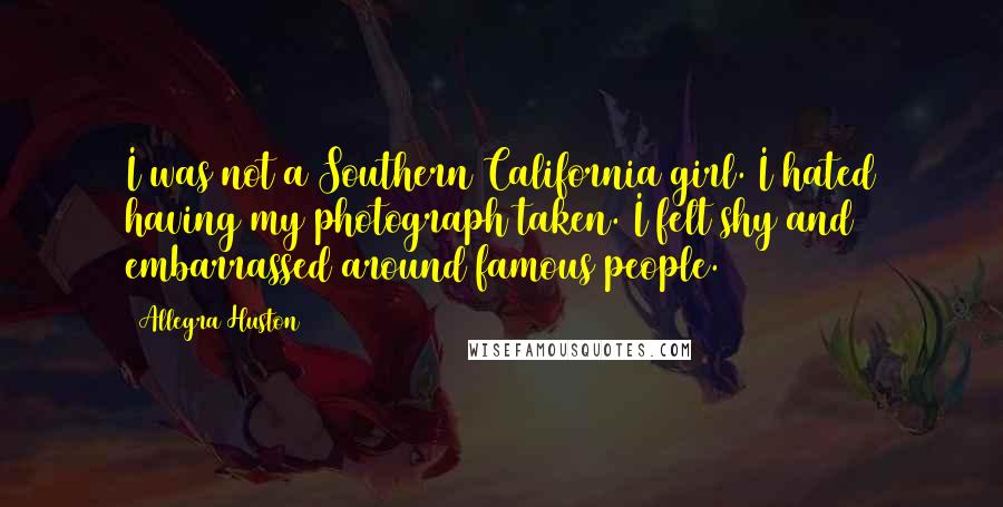 Allegra Huston Quotes: I was not a Southern California girl. I hated having my photograph taken. I felt shy and embarrassed around famous people.