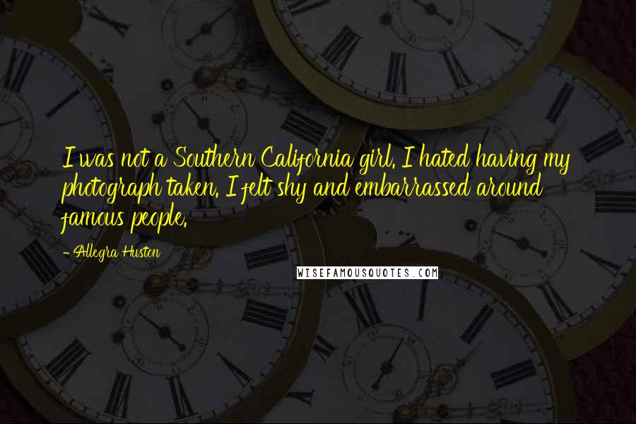 Allegra Huston Quotes: I was not a Southern California girl. I hated having my photograph taken. I felt shy and embarrassed around famous people.