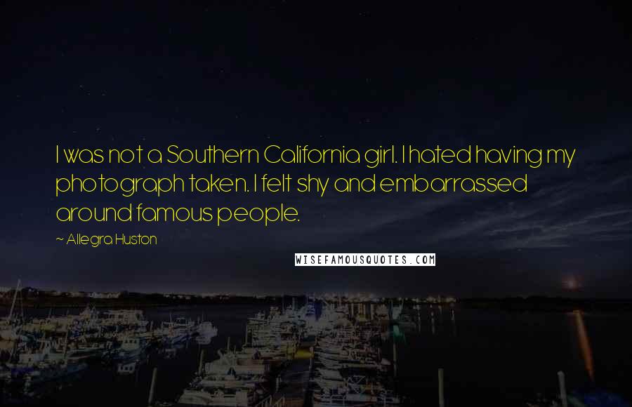 Allegra Huston Quotes: I was not a Southern California girl. I hated having my photograph taken. I felt shy and embarrassed around famous people.