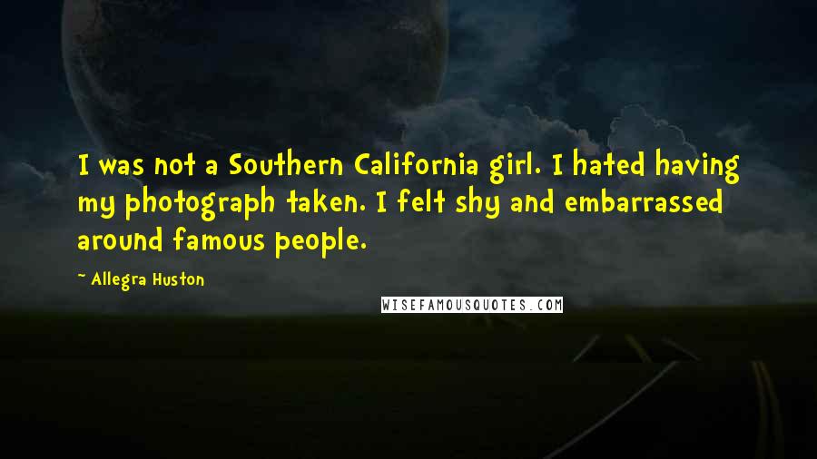 Allegra Huston Quotes: I was not a Southern California girl. I hated having my photograph taken. I felt shy and embarrassed around famous people.