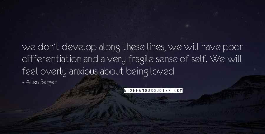 Allen Berger Quotes: we don't develop along these lines, we will have poor differentiation and a very fragile sense of self. We will feel overly anxious about being loved