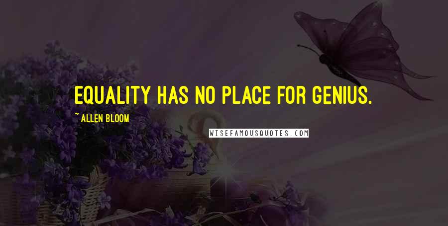 Allen Bloom Quotes: Equality has no place for genius.