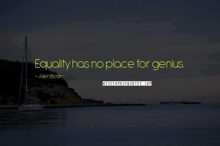 Allen Bloom Quotes: Equality has no place for genius.