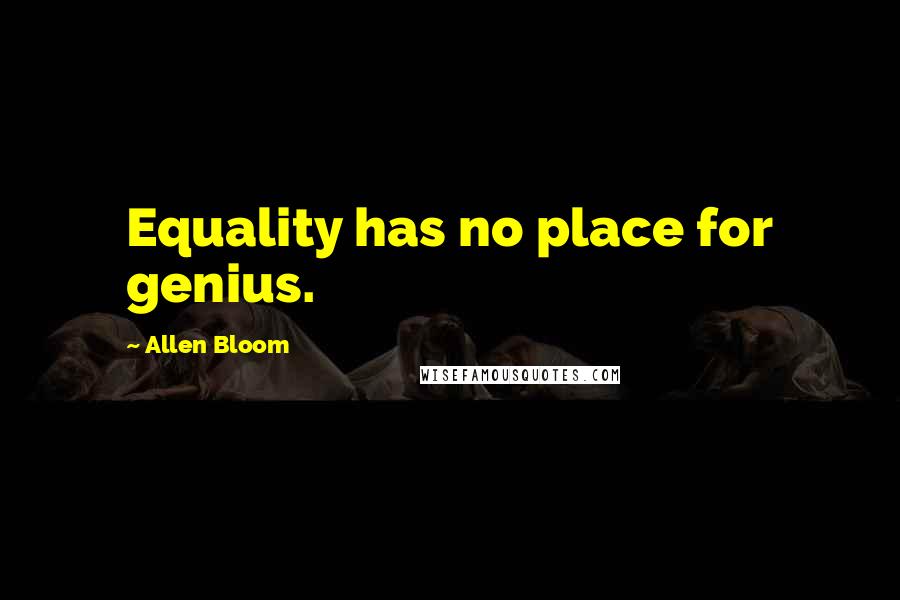 Allen Bloom Quotes: Equality has no place for genius.