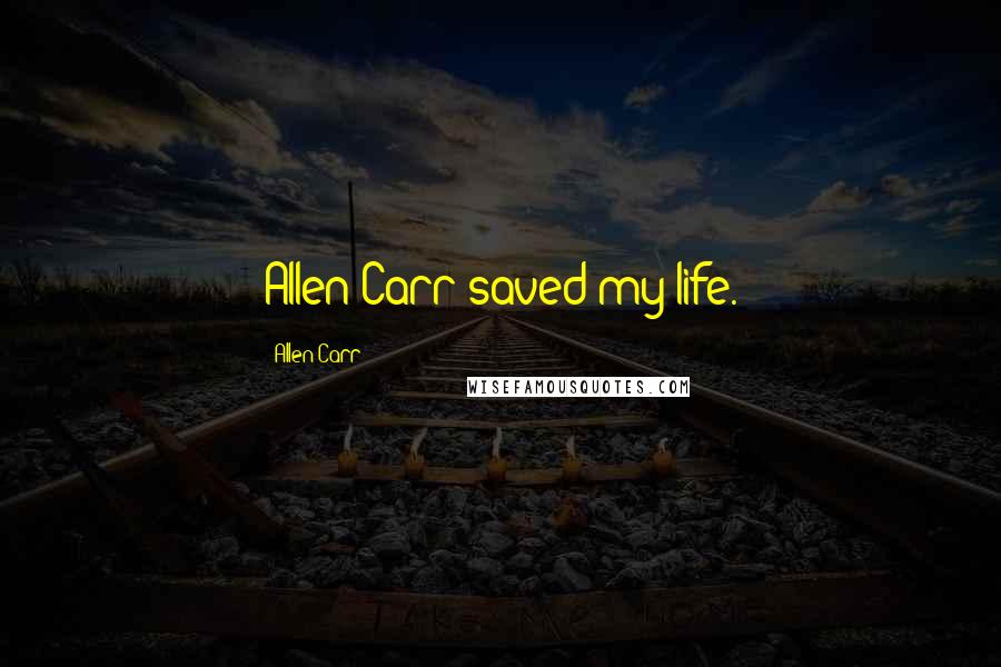 Allen Carr Quotes: Allen Carr saved my life.