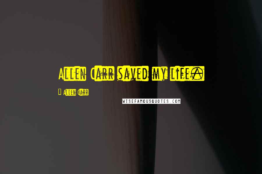 Allen Carr Quotes: Allen Carr saved my life.
