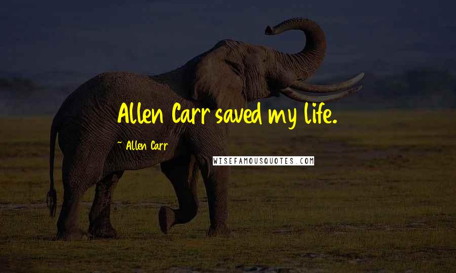 Allen Carr Quotes: Allen Carr saved my life.