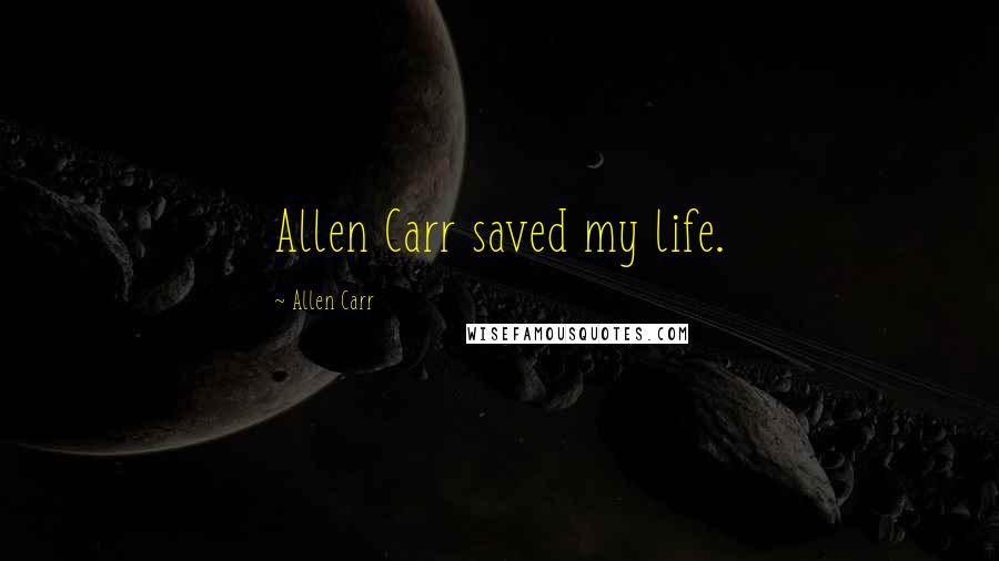 Allen Carr Quotes: Allen Carr saved my life.