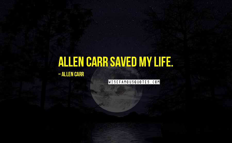Allen Carr Quotes: Allen Carr saved my life.