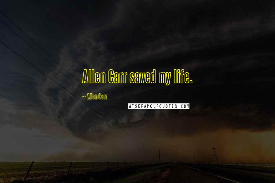 Allen Carr Quotes: Allen Carr saved my life.