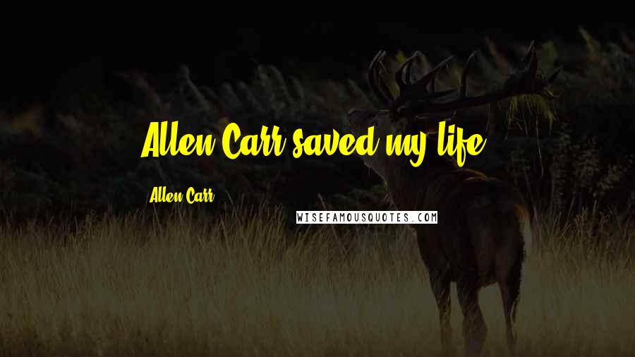 Allen Carr Quotes: Allen Carr saved my life.