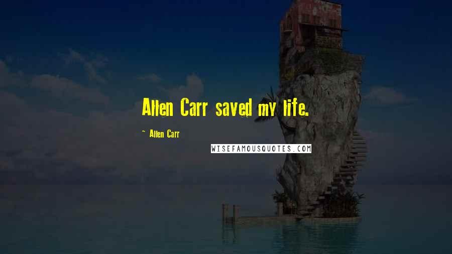 Allen Carr Quotes: Allen Carr saved my life.