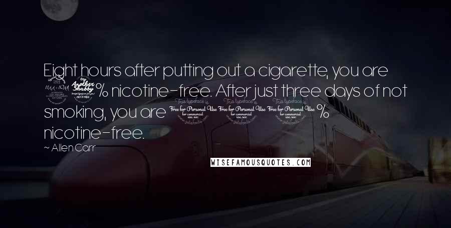 Allen Carr Quotes: Eight hours after putting out a cigarette, you are 97% nicotine-free. After just three days of not smoking, you are 100% nicotine-free.