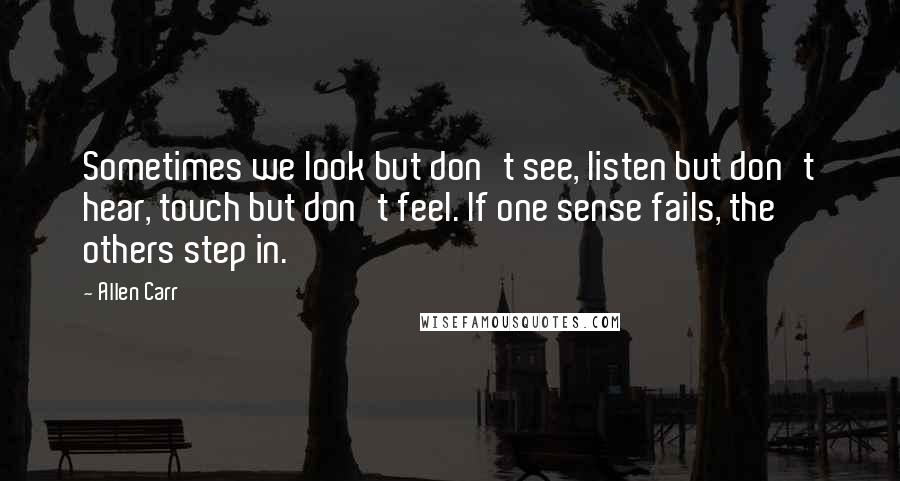 Allen Carr Quotes: Sometimes we look but don't see, listen but don't hear, touch but don't feel. If one sense fails, the others step in.