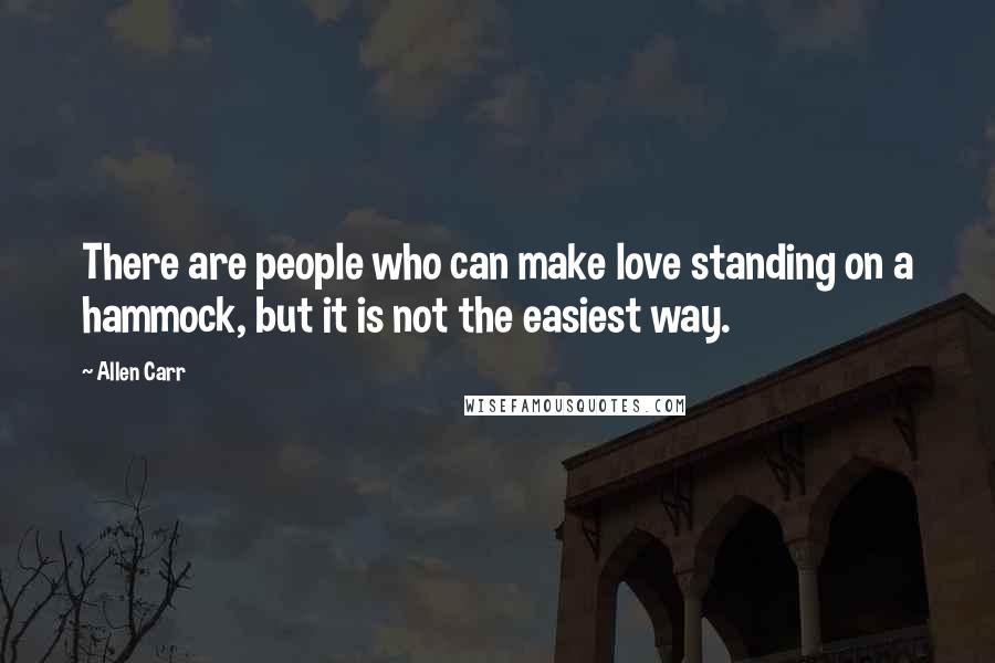 Allen Carr Quotes: There are people who can make love standing on a hammock, but it is not the easiest way.