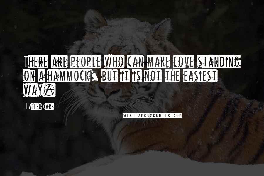 Allen Carr Quotes: There are people who can make love standing on a hammock, but it is not the easiest way.