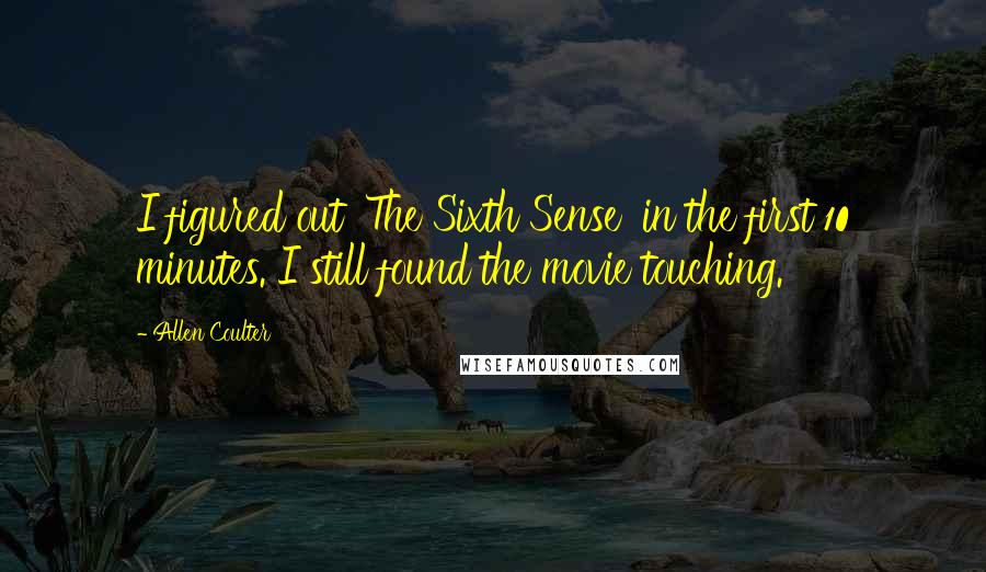 Allen Coulter Quotes: I figured out 'The Sixth Sense' in the first 10 minutes. I still found the movie touching.