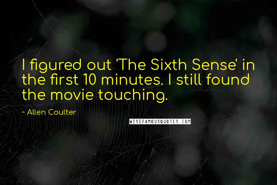 Allen Coulter Quotes: I figured out 'The Sixth Sense' in the first 10 minutes. I still found the movie touching.