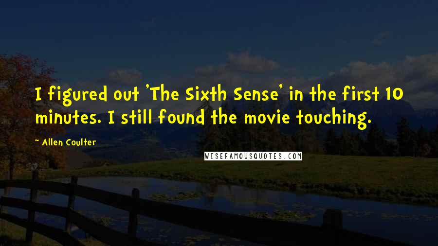 Allen Coulter Quotes: I figured out 'The Sixth Sense' in the first 10 minutes. I still found the movie touching.