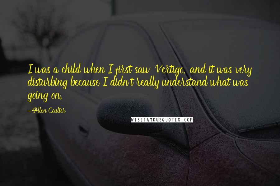 Allen Coulter Quotes: I was a child when I first saw 'Vertigo,' and it was very disturbing because I didn't really understand what was going on.