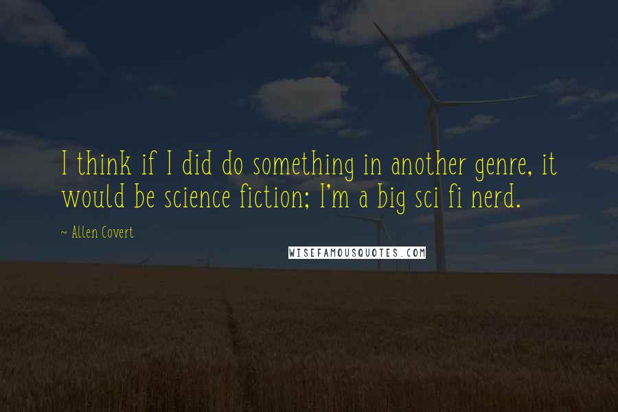 Allen Covert Quotes: I think if I did do something in another genre, it would be science fiction; I'm a big sci fi nerd.