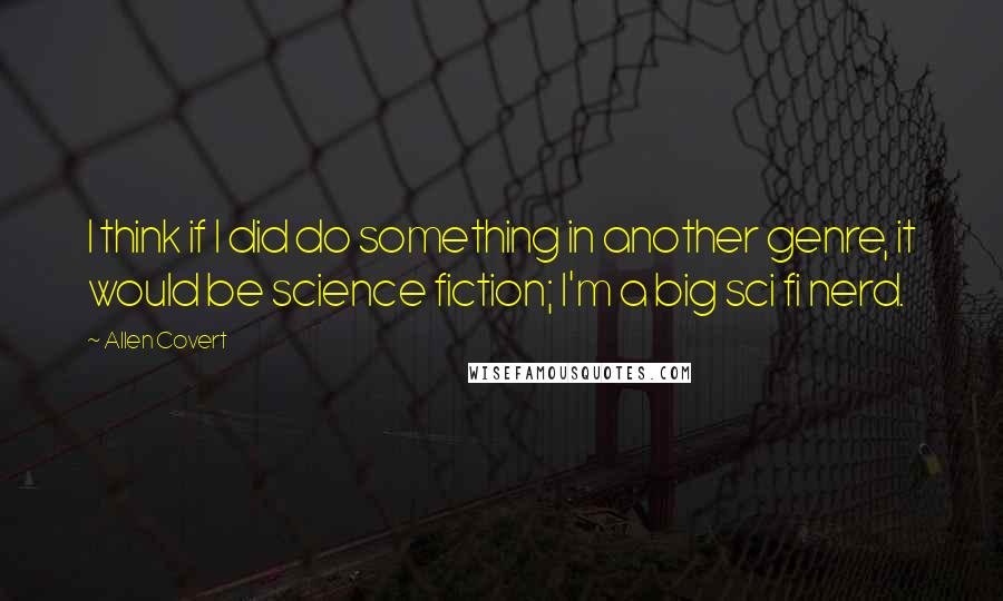 Allen Covert Quotes: I think if I did do something in another genre, it would be science fiction; I'm a big sci fi nerd.