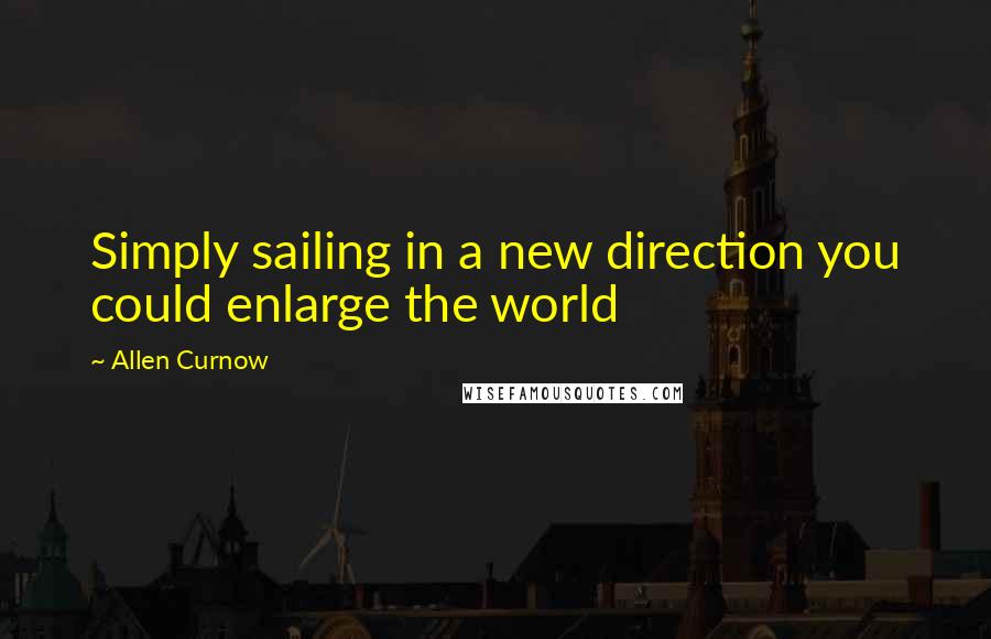 Allen Curnow Quotes: Simply sailing in a new direction you could enlarge the world